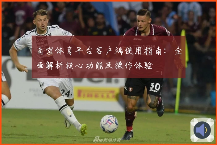 南宫体育平台客户端使用指南：全面解析核心功能及操作体验