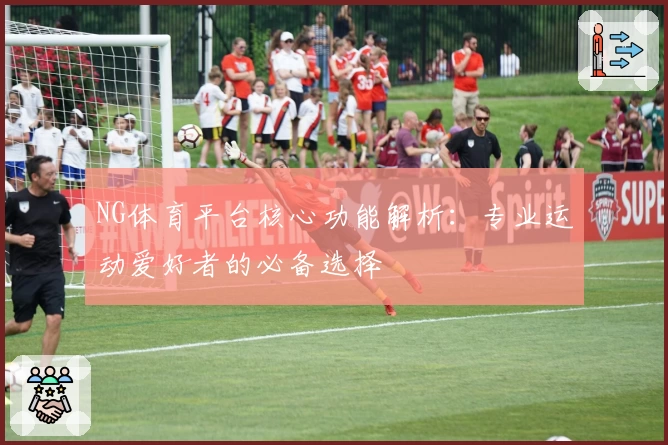 NG体育平台核心功能解析：专业运动爱好者的必备选择