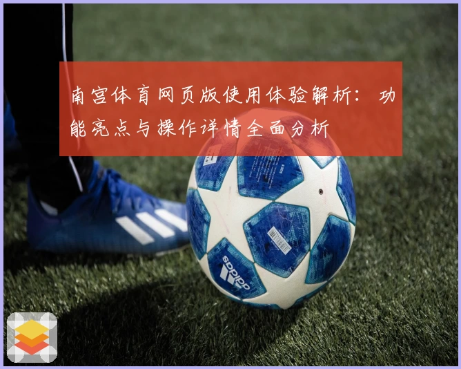 南宫体育网页版使用体验解析：功能亮点与操作详情全面分析