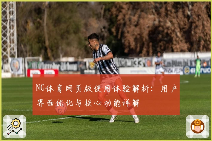 NG体育网页版使用体验解析：用户界面优化与核心功能详解