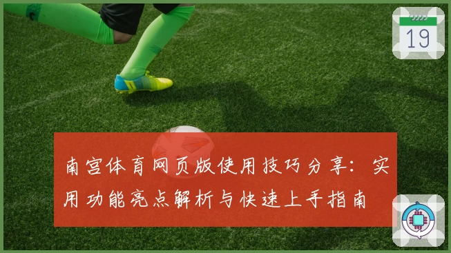 南宫体育网页版使用技巧分享：实用功能亮点解析与快速上手指南
