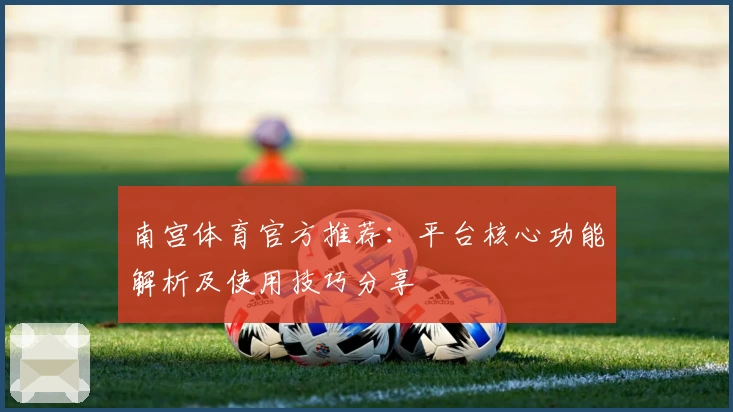 南宫体育官方推荐：平台核心功能解析及使用技巧分享