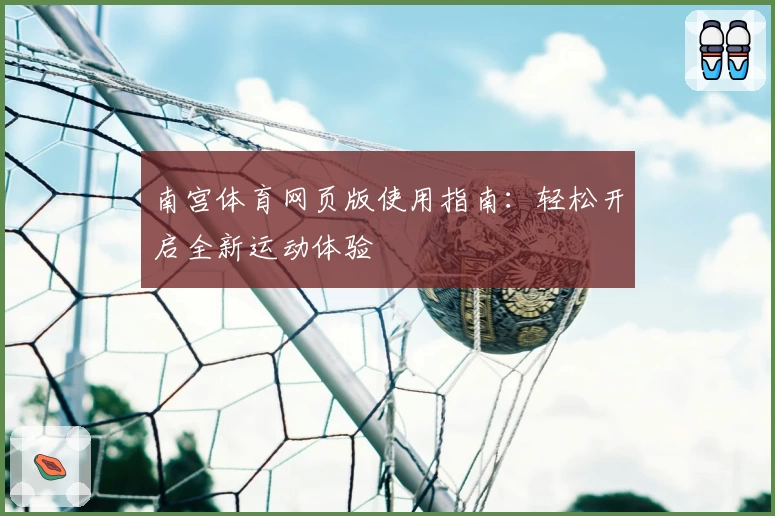 南宫体育网页版使用指南：轻松开启全新运动体验