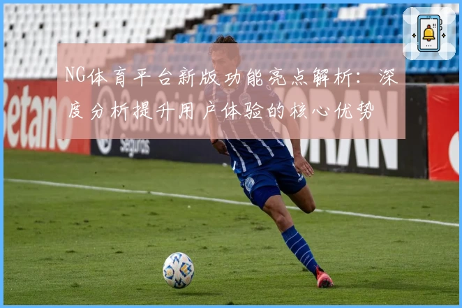 NG体育平台新版功能亮点解析：深度分析提升用户体验的核心优势