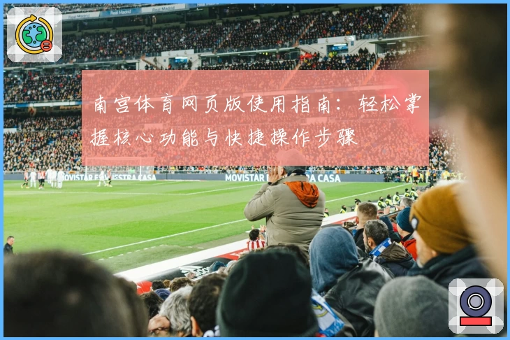南宫体育网页版使用指南：轻松掌握核心功能与快捷操作步骤