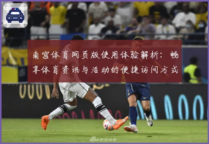 南宫体育网页版使用体验解析：畅享体育资讯与活动的便捷访问方式