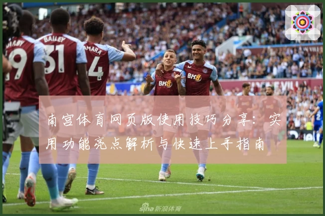 南宫体育网页版使用技巧分享：实用功能亮点解析与快速上手指南