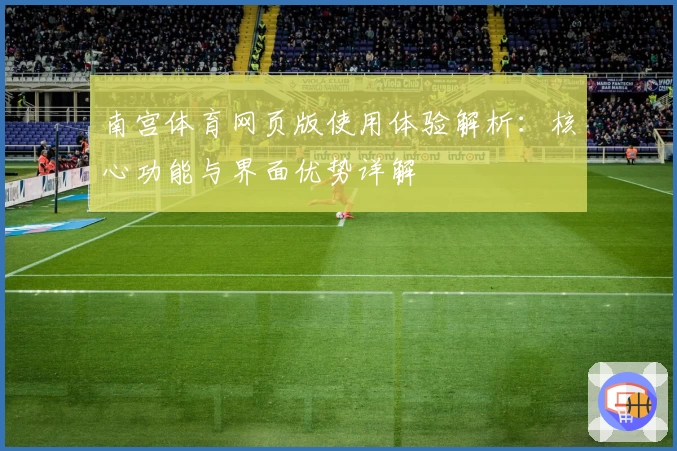 南宫体育网页版使用体验解析：核心功能与界面优势详解