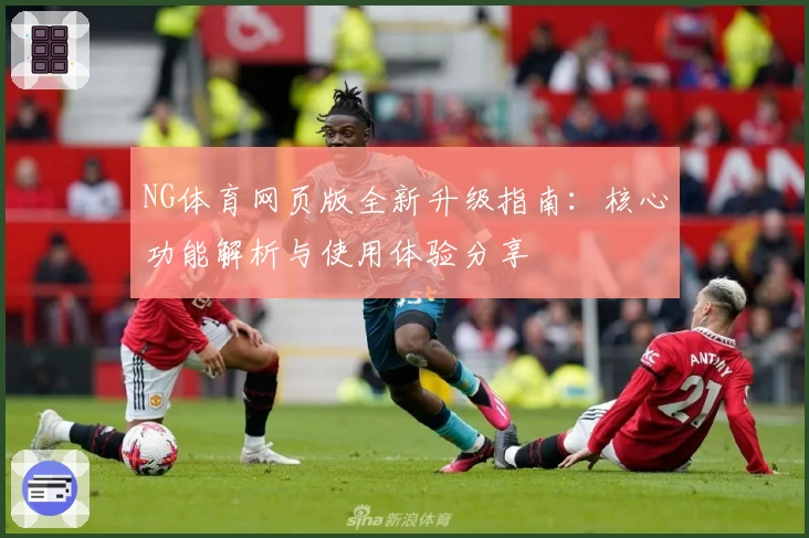 NG体育网页版全新升级指南：核心功能解析与使用体验分享