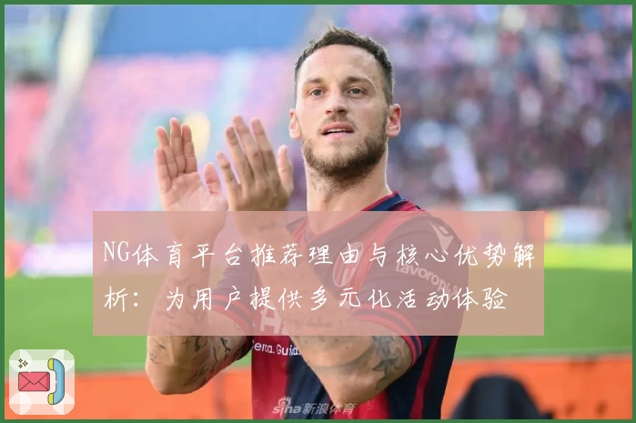 NG体育平台推荐理由与核心优势解析：为用户提供多元化活动体验