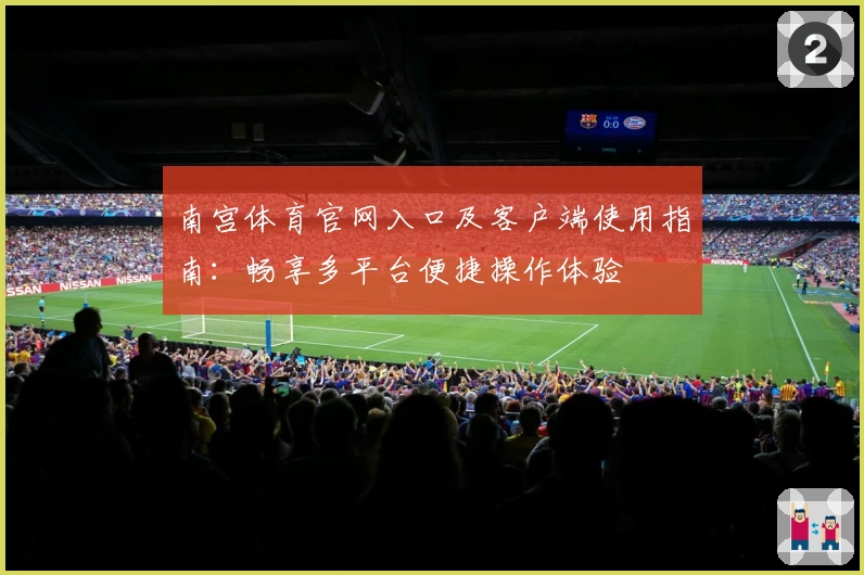 南宫体育官网入口及客户端使用指南：畅享多平台便捷操作体验